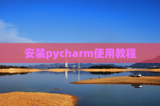 安装pycharm使用教程 安装pycharm使用教程